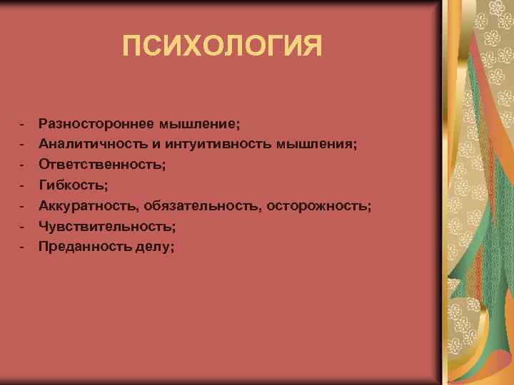 ПСИХОЛОГИЯ - Разностороннее мышление; Аналитичность и интуитивность мышления; Ответственность; Гибкость; Аккуратность, обязательность, осторожность; Чувствительность;