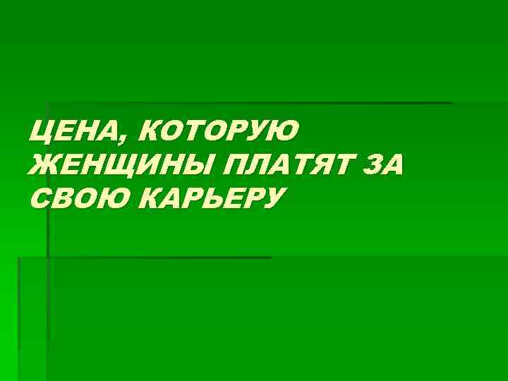ЦЕНА, КОТОРУЮ ЖЕНЩИНЫ ПЛАТЯТ ЗА СВОЮ КАРЬЕРУ 