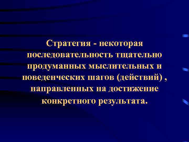 Стратегия - некоторая последовательность тщательно продуманных мыслительных и поведенческих шагов (действий) , направленных на