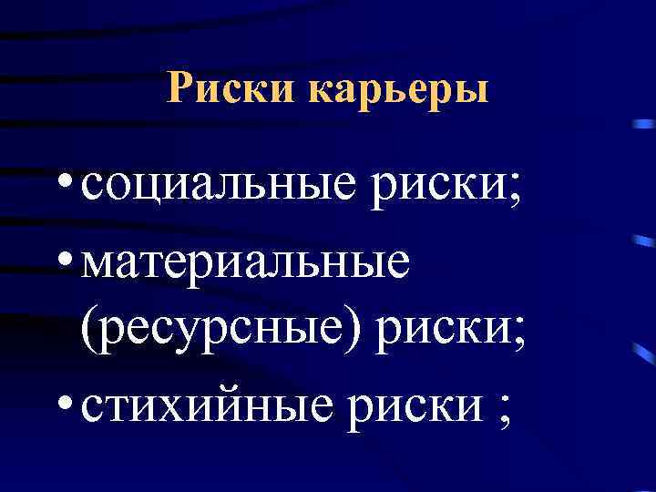 Риски карьеры • социальные риски; • материальные (ресурсные) риски; • стихийные риски ; 