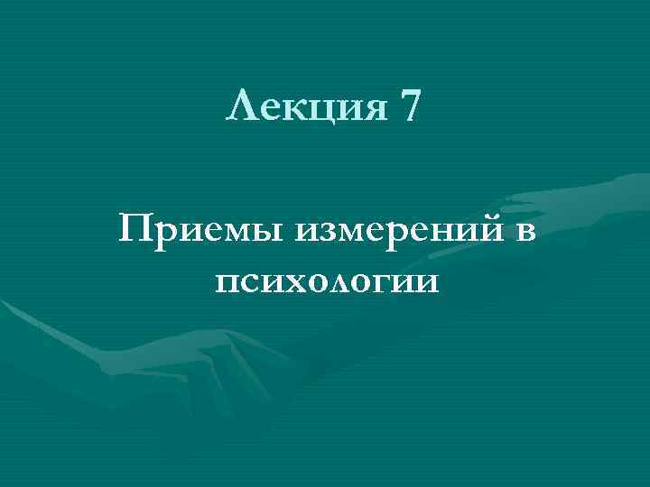 Лекция 7 Приемы измерений в психологии 