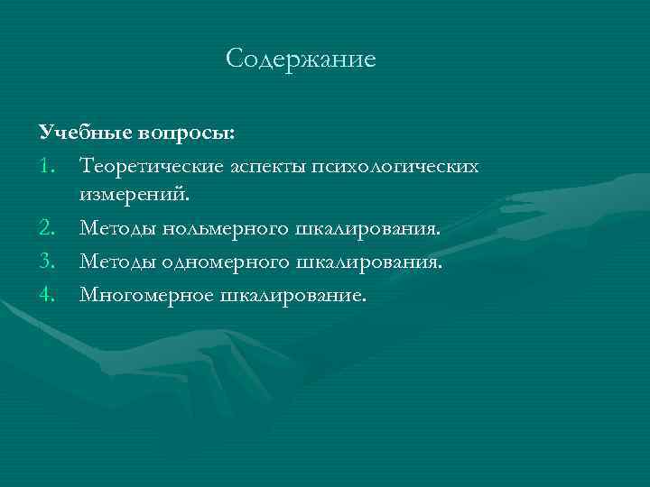 Содержание Учебные вопросы: 1. Теоретические аспекты психологических измерений. 2. Методы нольмерного шкалирования. 3. Методы