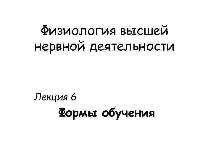 Физиология высшей нервной деятельности Лекция 6 Формы обучения 