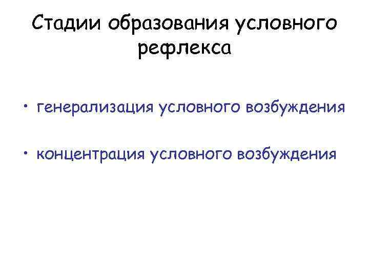 Стадии образования условного рефлекса • генерализация условного возбуждения • концентрация условного возбуждения 