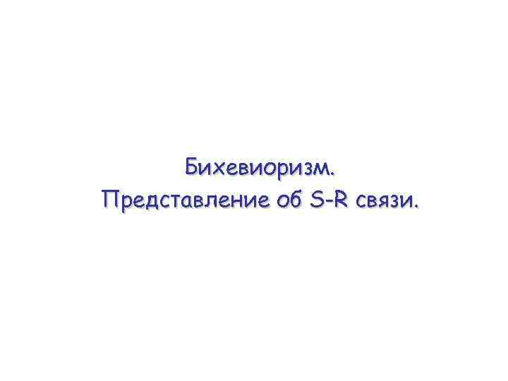Бихевиоризм. Представление об S-R связи. 