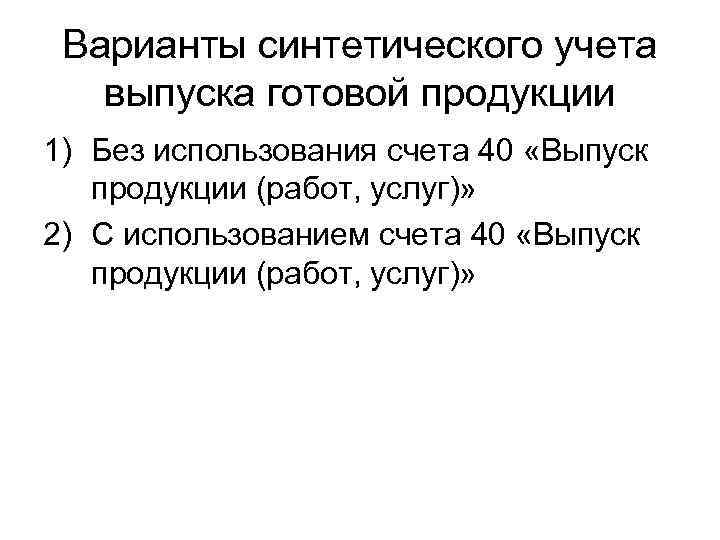 Варианты синтетического учета выпуска готовой продукции 1) Без использования счета 40 «Выпуск продукции (работ,