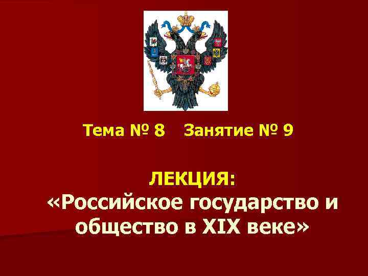  Тема № 8 Занятие № 9 ЛЕКЦИЯ: «Российское государство и общество в XIX