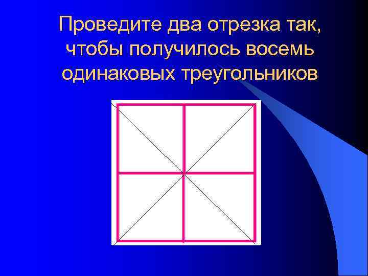 Восемь одинаковых. Проведи два отрезка в квадрате чтобы получилось восемь треугольников. Квадрат провести две линии чтобы получилось 8 треугольников. Проведи 2 отрезка так чтобы получилось 4 треугольника. Проведите две линии так чтобы получилось 8 одинаковых треугольников.