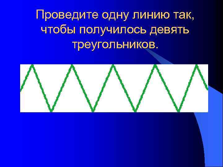 Проведите одну линию так, чтобы получилось девять треугольников. 