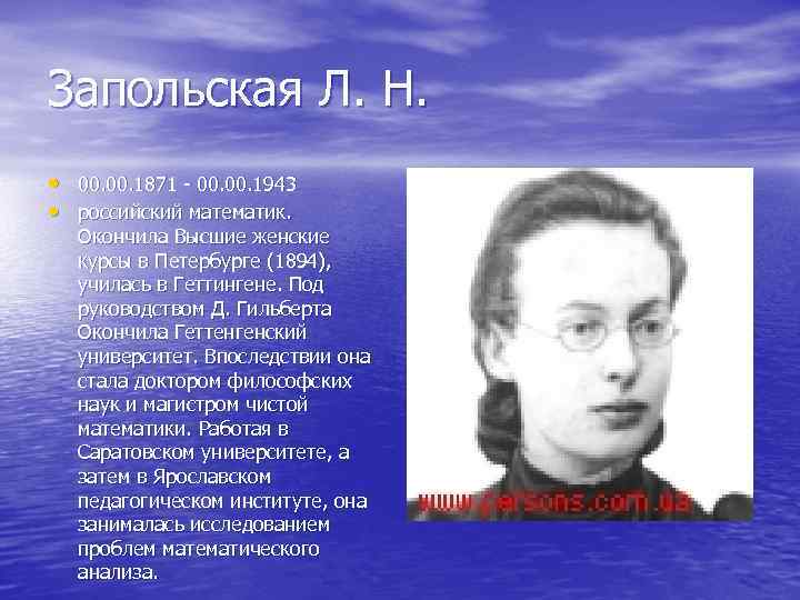 Запольская Л. Н. • 00. 1871 - 00. 1943 • российский математик. Окончила Высшие