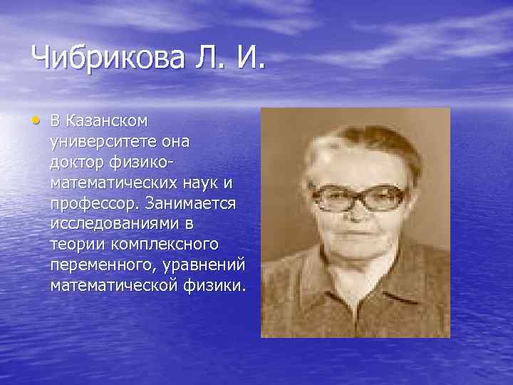 Чибрикова Л. И. • В Казанском университете она доктор физикоматематических наук и профессор. Занимается