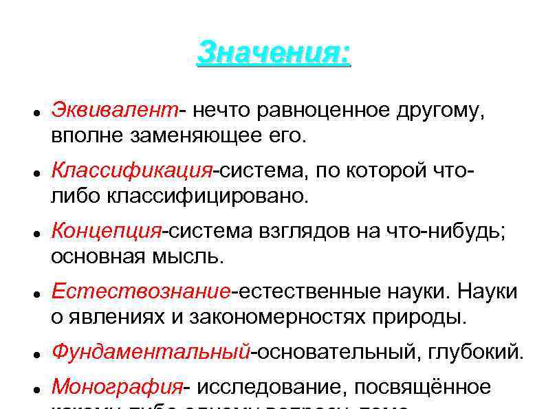 Значения: Эквивалент- нечто равноценное другому, вполне заменяющее его. Классификация-система, по которой чтолибо классифицировано. Концепция-система