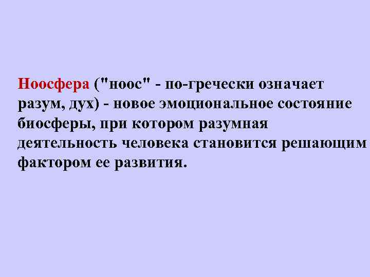 Ноосфера ("ноос" - по-гречески означает разум, дух) - новое эмоциональное состояние биосферы, при котором