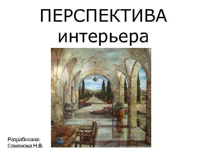 ПЕРСПЕКТИВА интерьера Разработала: Семенова Н. В. 