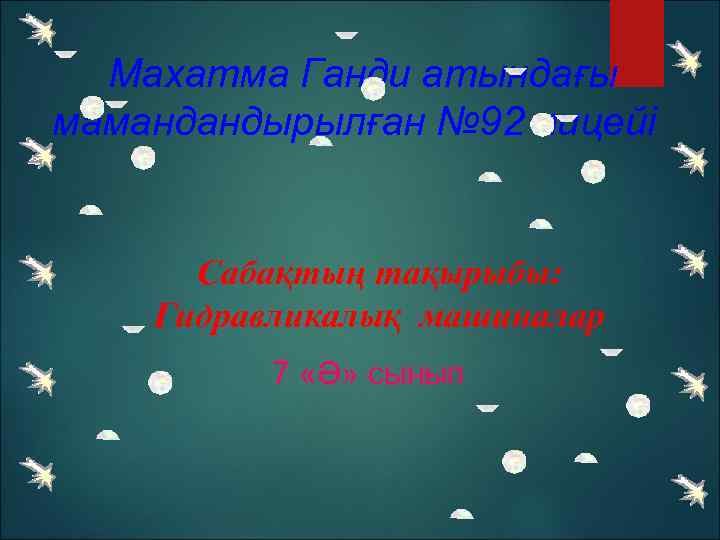  Махатма Ганди атындағы мамандандырылған № 92 лицейі Сабақтың тақырыбы: Гидравликалық машиналар 7 «Ә»