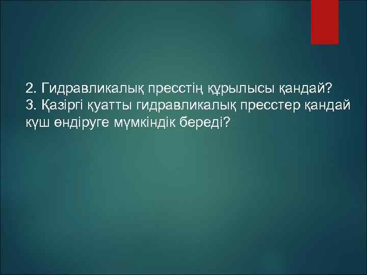 2. Гидравликалық пресстің құрылысы қандай? 3. Қазіргі қуатты гидравликалық пресстер қандай күш өндіруге мүмкіндік