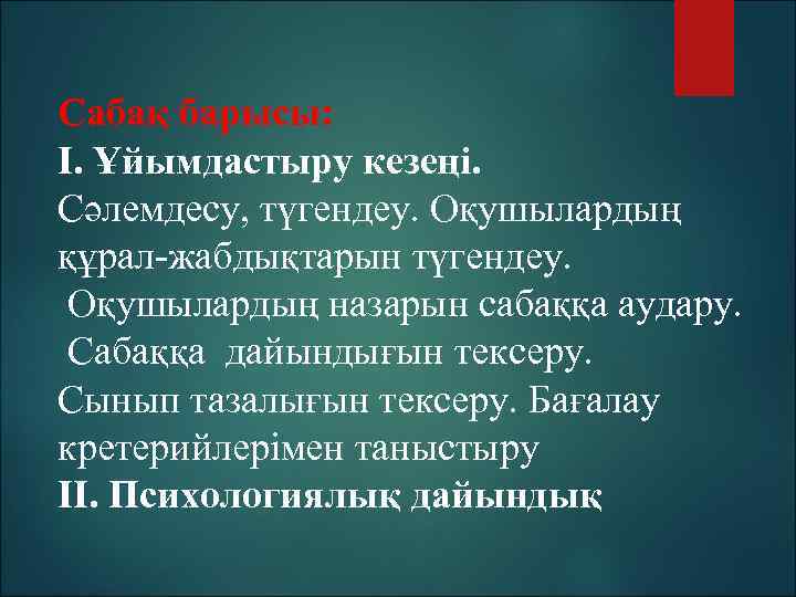 Сабақ барысы: І. Ұйымдастыру кезеңі. Сәлемдесу, түгендеу. Оқушылардың құрал-жабдықтарын түгендеу. Оқушылардың назарын сабаққа аудару.