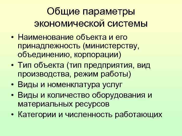 Общие параметры экономической системы • Наименование объекта и его принадлежность (министерству, объединению, корпорации) •