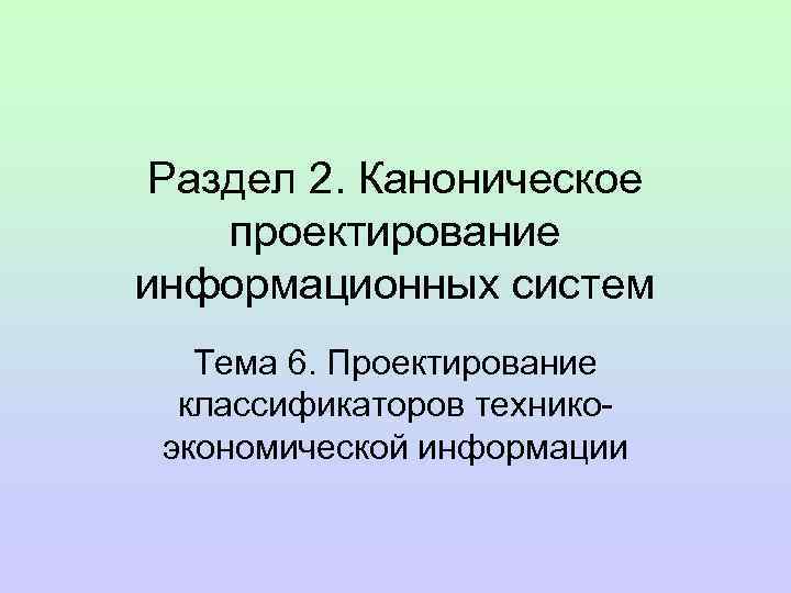 Раздел 2. Каноническое проектирование информационных систем Тема 6. Проектирование классификаторов техникоэкономической информации 