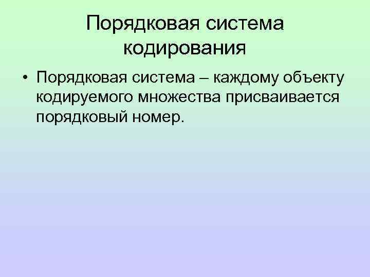 Порядковая система кодирования • Порядковая система – каждому объекту кодируемого множества присваивается порядковый номер.