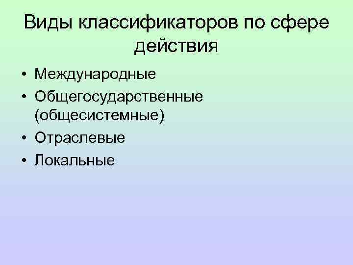 Виды классификаторов по сфере действия • Международные • Общегосударственные (общесистемные) • Отраслевые • Локальные