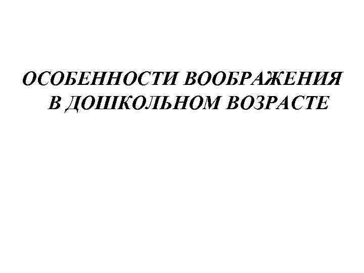 ОСОБЕННОСТИ ВООБРАЖЕНИЯ В ДОШКОЛЬНОМ ВОЗРАСТЕ 