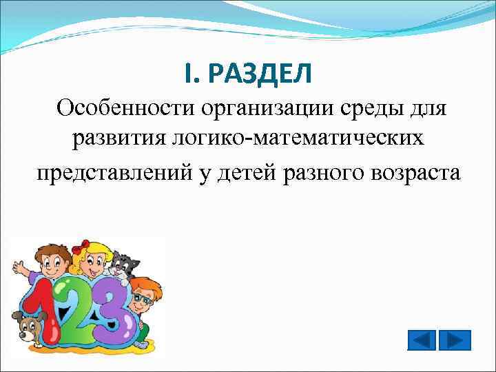 I. РАЗДЕЛ Особенности организации среды для развития логико-математических представлений у детей разного возраста 
