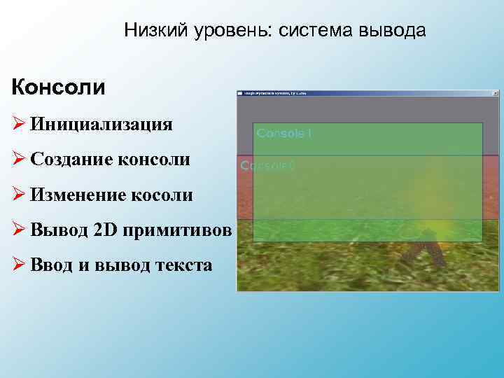 Низкий уровень: система вывода Консоли Ø Инициализация Ø Создание консоли Ø Изменение косоли Ø