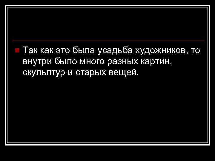 n Так как это была усадьба художников, то внутри было много разных картин, скульптур
