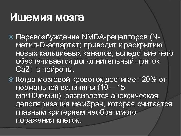 Ишемия мозга Перевозбуждение NMDA-рецепторов (Nметил-D-аспартат) приводит к раскрытию новых кальциевых каналов, вследствие чего обеспечивается