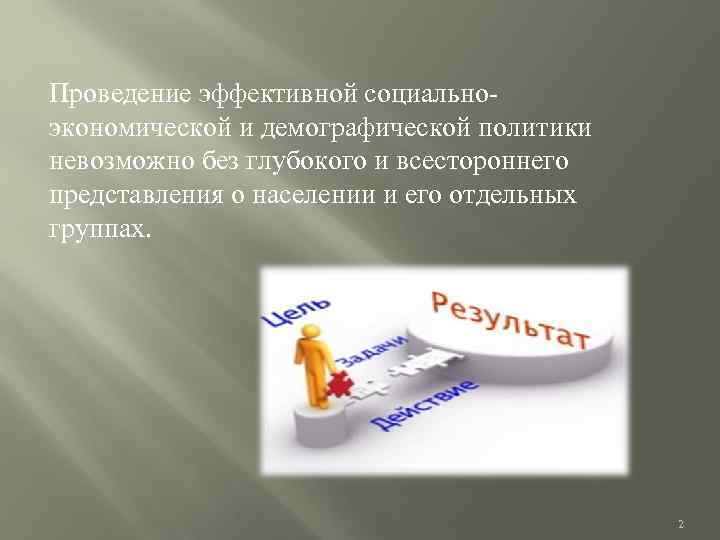 Проведение эффективной социальноэкономической и демографической политики невозможно без глубокого и всестороннего представления о населении