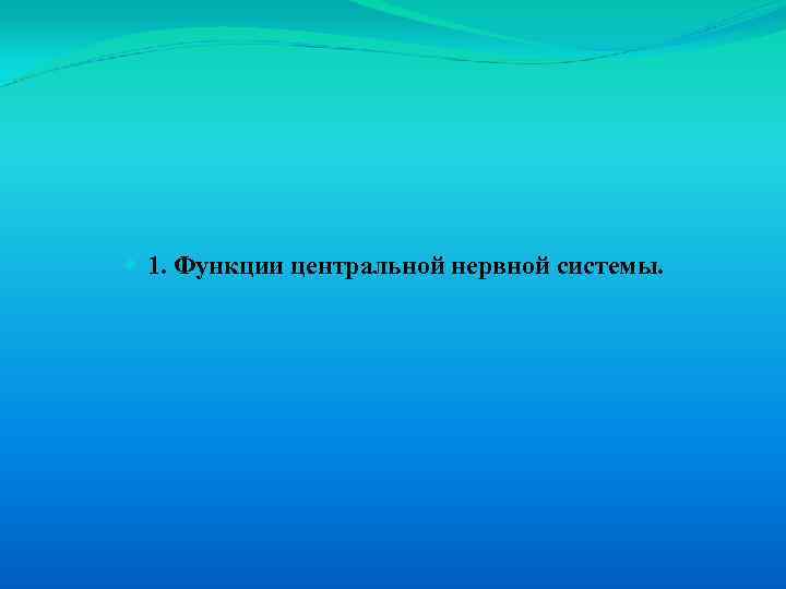  1. Функции центральной нервной системы. 