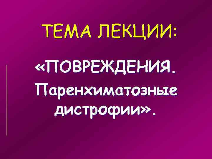 ТЕМА ЛЕКЦИИ: «ПОВРЕЖДЕНИЯ. Паренхиматозные дистрофии» . 
