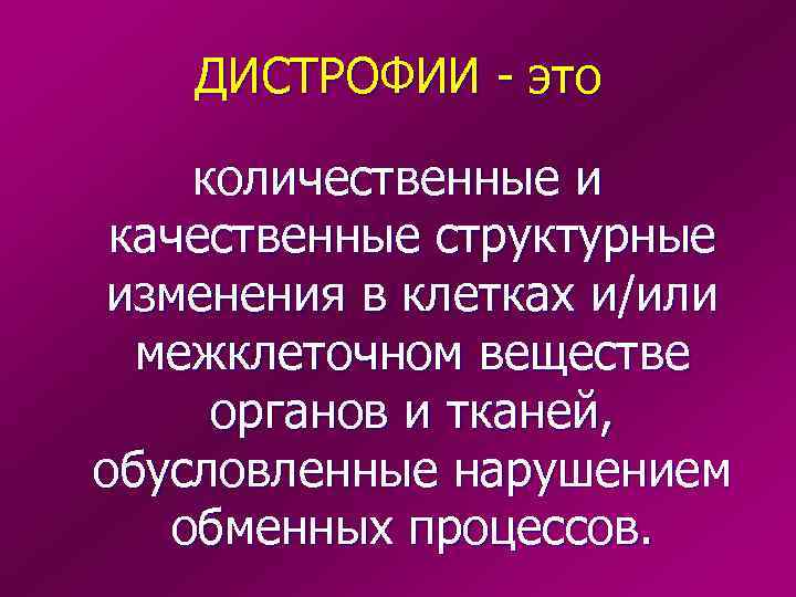 ДИСТРОФИИ - это количественные и качественные структурные изменения в клетках и/или межклеточном веществе органов