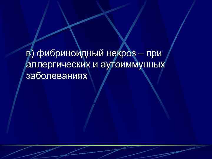 в) фибриноидный некроз – при аллергических и аутоиммунных заболеваниях 