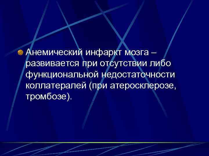 Анемический инфаркт мозга – развивается при отсутствии либо функциональной недостаточности коллатералей (при атеросклерозе, тромбозе).