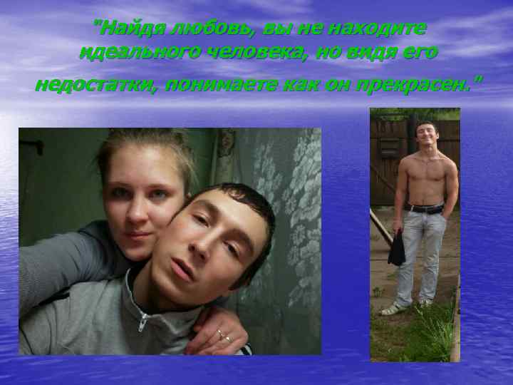 "Найдя любовь, вы не находите идеального человека, но видя его недостатки, понимаете как он