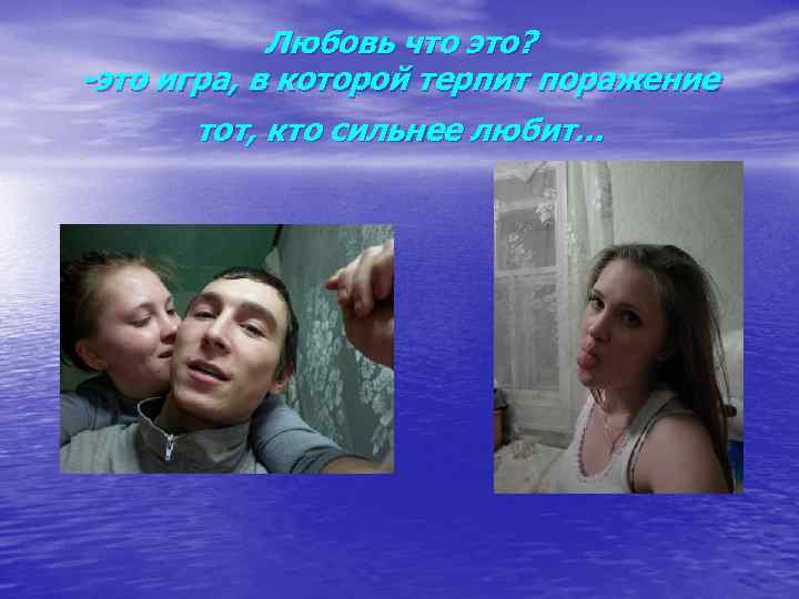 Любовь что это? -это игра, в которой терпит поражение тот, кто сильнее любит. .