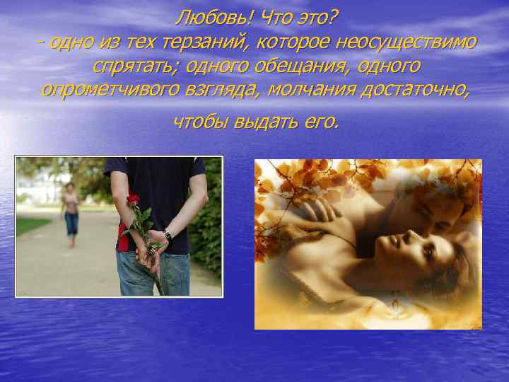 Любовь! Что это? - одно из тех терзаний, которое неосуществимо спрятать; одного обещания, одного