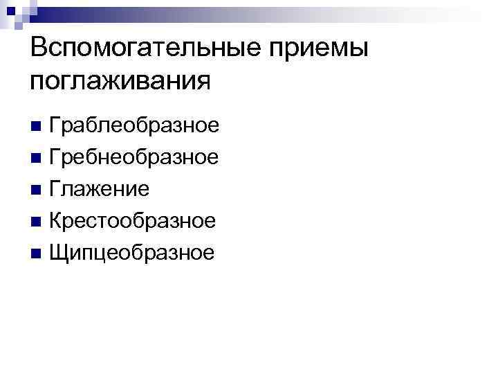 Вспомогательные приемы поглаживания Граблеобразное n Гребнеобразное n Глажение n Крестообразное n Щипцеобразное n 