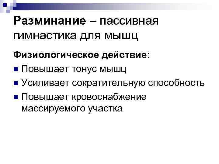 Разминание – пассивная гимнастика для мышц Физиологическое действие: n Повышает тонус мышц n Усиливает