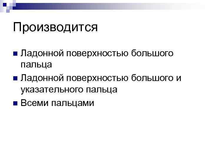 Производится Ладонной поверхностью большого пальца n Ладонной поверхностью большого и указательного пальца n Всеми