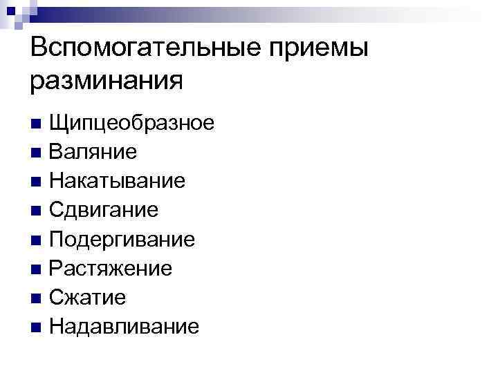 Вспомогательные приемы разминания Щипцеобразное n Валяние n Накатывание n Сдвигание n Подергивание n Растяжение