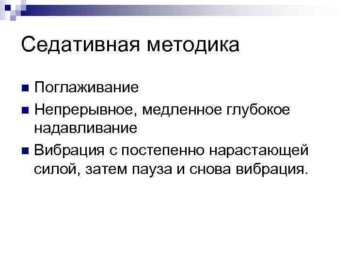 Седативная методика Поглаживание n Непрерывное, медленное глубокое надавливание n Вибрация с постепенно нарастающей силой,