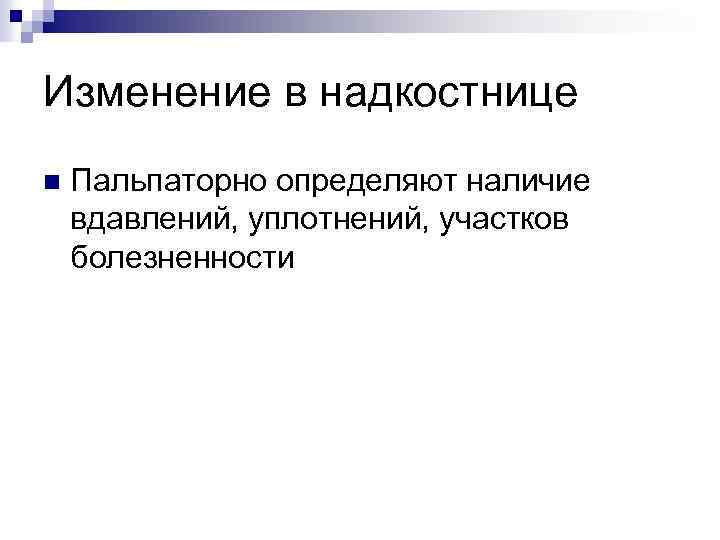 Изменение в надкостнице n Пальпаторно определяют наличие вдавлений, уплотнений, участков болезненности 