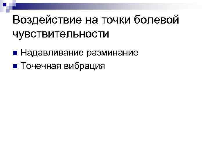 Воздействие на точки болевой чувствительности Надавливание разминание n Точечная вибрация n 