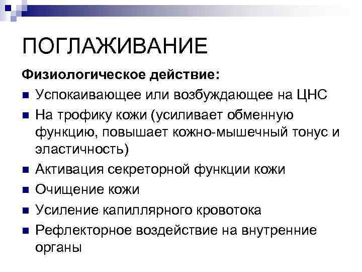 ПОГЛАЖИВАНИЕ Физиологическое действие: n Успокаивающее или возбуждающее на ЦНС n На трофику кожи (усиливает