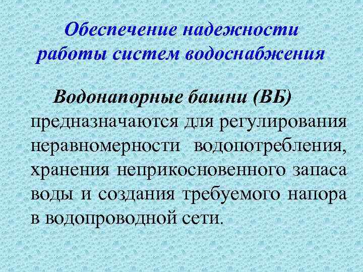 Обеспечение надежности работы систем водоснабжения Водонапорные башни (ВБ) предназначаются для регулирования неравномерности водопотребления, хранения