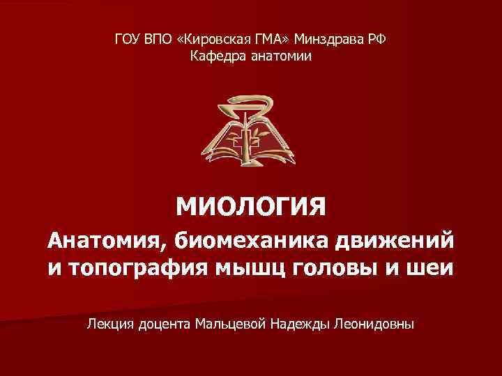 ГОУ ВПО «Кировская ГМА» Минздрава РФ Кафедра анатомии МИОЛОГИЯ Анатомия, биомеханика движений и топография