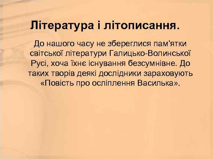 Література і літописання. До нашого часу не збереглися пам’ятки світської літератури Галицько-Волинської Русі, хоча